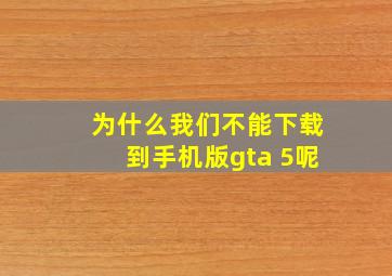 为什么我们不能下载到手机版gta 5呢